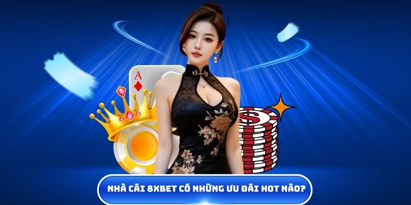 Nhà cái 8XBET có những ưu đãi HOT nào?