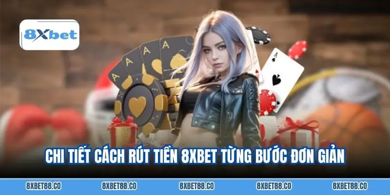 Chi tiết cách rút tiền 8xbet từng bước đơn giản